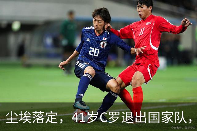 尘埃落定，41岁C罗退出国家队，原因揭晓，葡萄牙8000万前锋上位