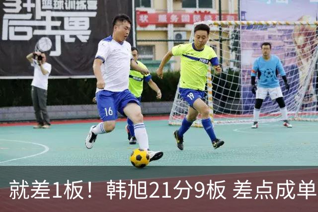 就差1板！韩旭21分9板 差点成单届世界杯首位连续5场两双球员