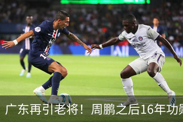 广东再引老将！周鹏之后16年功勋回归，后杜锋时代阵容迎来补强
