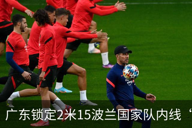广东锁定2米15波兰国家队内线“白魔兽”