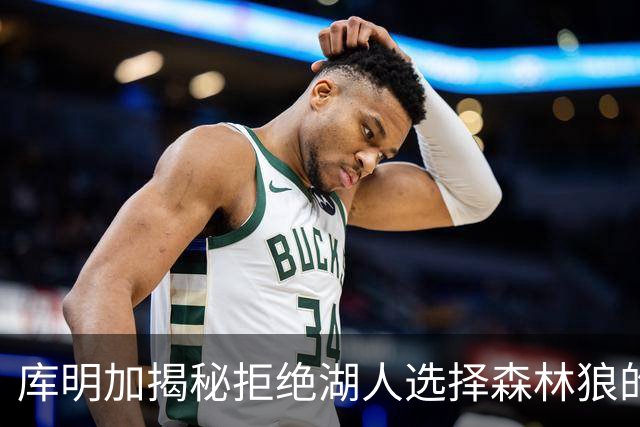 库明加揭秘拒绝湖人选择森林狼的真正原因！