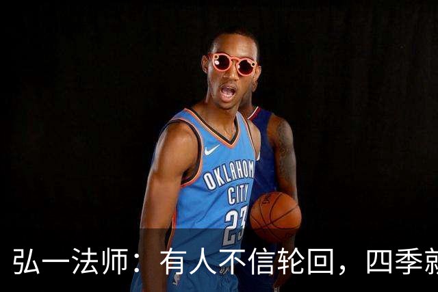 弘一法师：有人不信轮回，四季就是轮回；有人不信因果，贫富美丑就是因果——因果何曾饶过谁？
