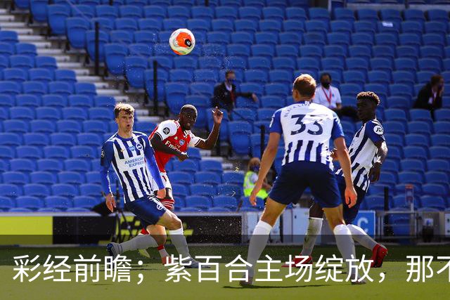 彩经前瞻；紫百合主场绽放，那不勒斯“拿”不走三分！