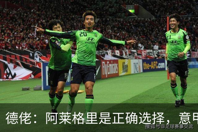 德佬：阿莱格里是正确选择，意甲仍挺马拉戈竞选足协主席