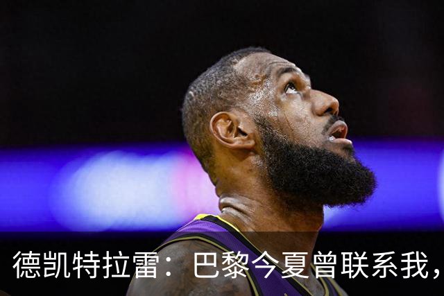 德凯特拉雷：巴黎今夏曾联系我，亚特兰大要价5000万欧