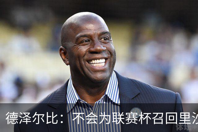 德泽尔比：不会为联赛杯召回里沙利松，波罗和托纳利将缺席