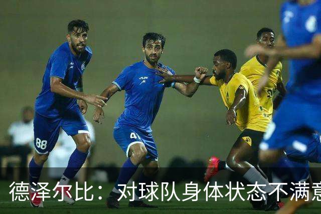 德泽尔比：对球队身体状态不满意；下半场失衡只因比分落后