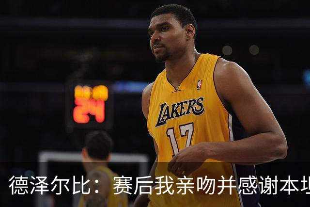 德泽尔比：赛后我亲吻并感谢本坦库尔；索兰克是队内最佳前锋