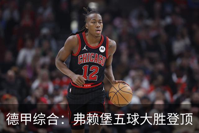 德甲综合：弗赖堡五球大胜登顶