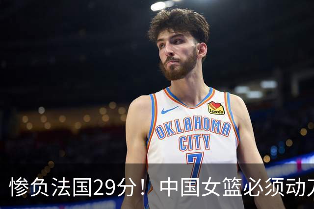 惨负法国29分！中国女篮必须动刀了，张子宇该放弃了？
