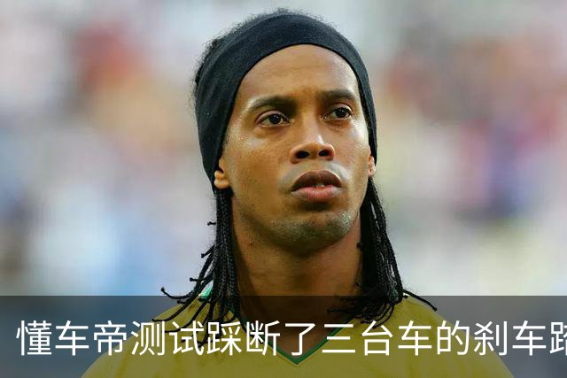 懂车帝测试踩断了三台车的刹车踏板，一个技术上的解读
