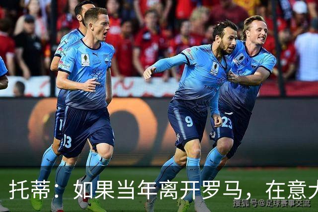 托蒂：如果当年离开罗马，在意大利我会选择去AC米兰