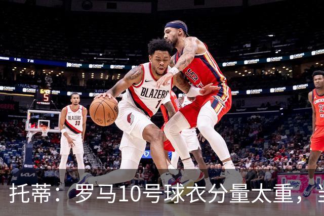 托蒂：罗马10号球衣分量太重，当时我反对交给新加盟的迪巴拉