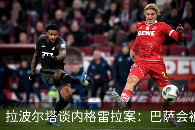 拉波尔塔谈内格雷拉案：巴萨会被宣告清白，皇马正在失去声望