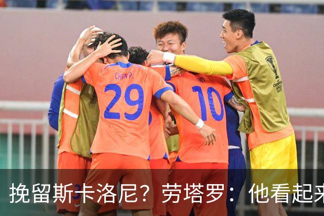 挽留斯卡洛尼？劳塔罗：他看起来很有干劲，但我不想过多干涉