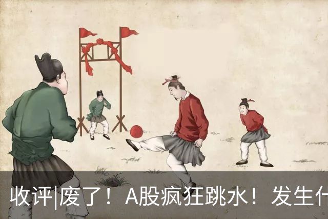 收评|废了！A股疯狂跳水！发生什么了？