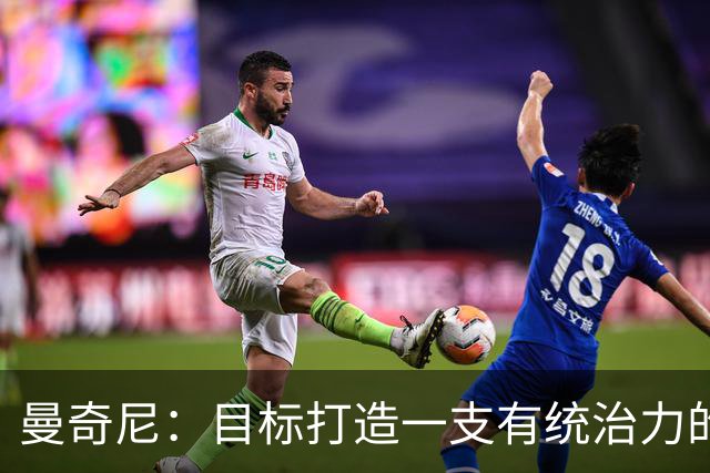曼奇尼：目标打造一支有统治力的球队，赢球是我们的出发点