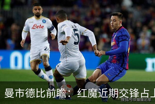 曼市德比前瞻：红魔近期交锋占上风，蓝月亮擅长后程发力