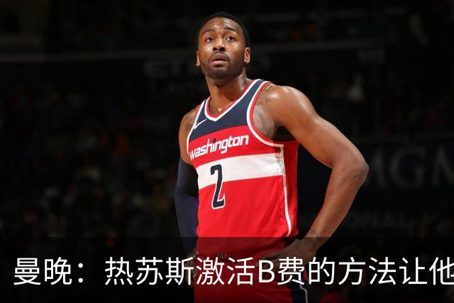 曼晚：热苏斯激活B费的方法让他找回状态，卡里克可以借鉴
