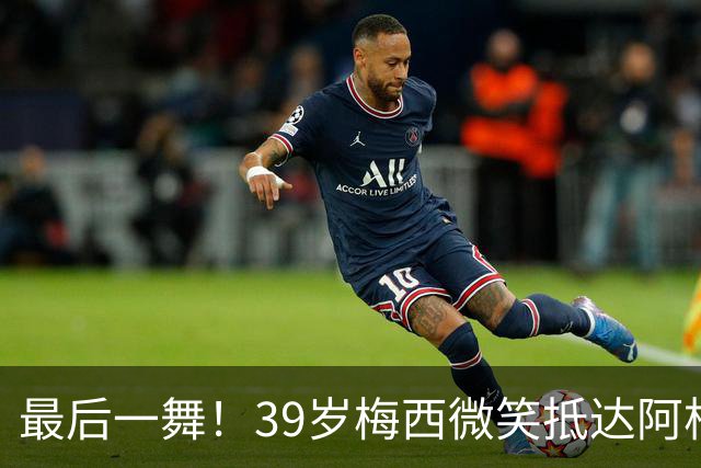 最后一舞！39岁梅西微笑抵达阿根廷：队友拥抱欢迎 烤肉招待