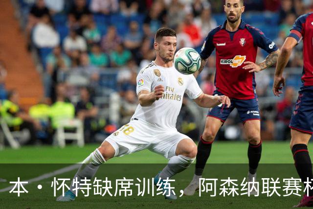 本·怀特缺席训练，阿森纳联赛杯客战伊普斯维奇前出现新问题
