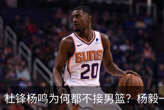 杜锋杨鸣为何都不接男篮？杨毅一句话点透，郭士强继续带着队伍
