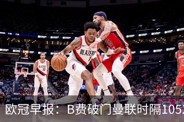 欧冠早报：B费破门曼联时隔1052天再胜 英超5队全胜