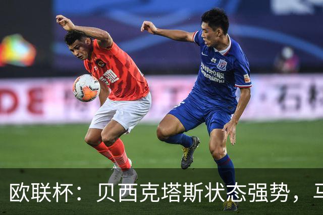 欧联杯：贝西克塔斯状态强势，马赛近期表现尴尬