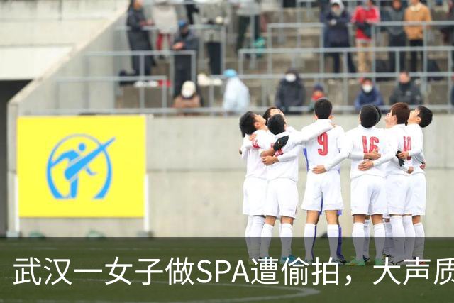 武汉一女子做SPA遭偷拍，大声质问后一名男子转身逃跑，监控显示该男子此前已来过房间门口，第二次推门偷拍时被发现；店家三次回复不一致
