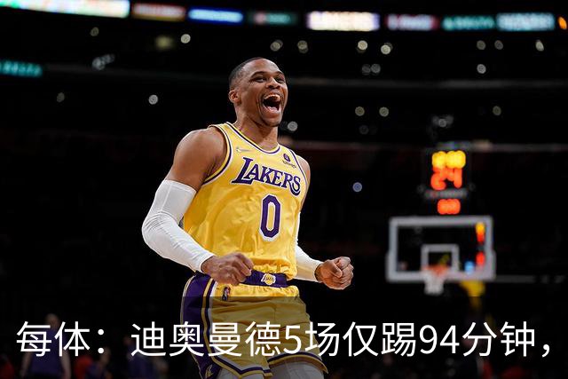 每体：迪奥曼德5场仅踢94分钟，仍未首发