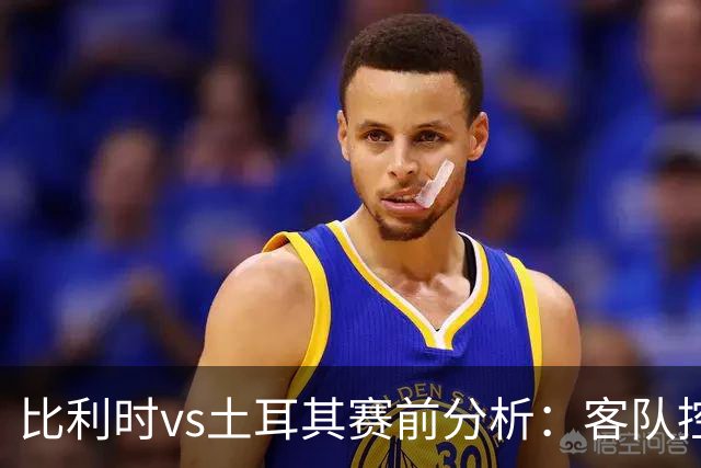 比利时vs土耳其赛前分析：客队控球压制明显，有望守住不败