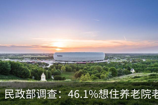 民政部调查：46.1%想住养老院老人，每月预算不超1000元