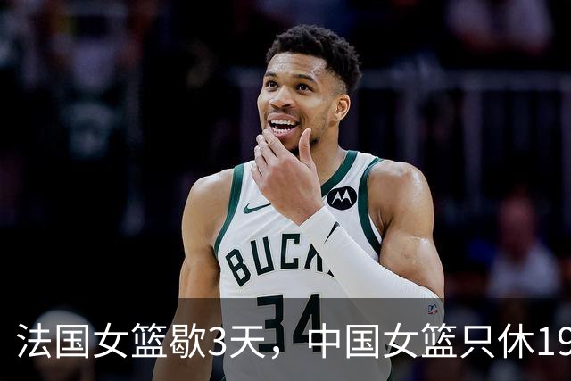 法国女篮歇3天，中国女篮只休19小时