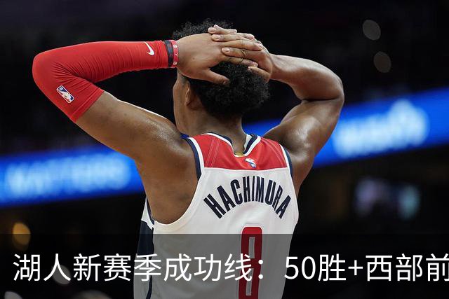 湖人新赛季成功线：50胜+西部前四，二轮出局也有前提