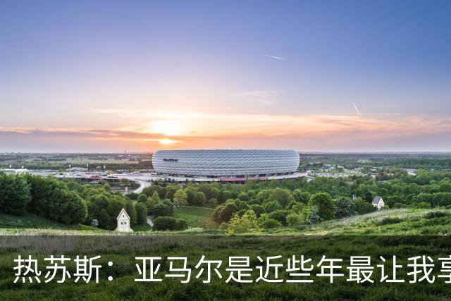 热苏斯：亚马尔是近些年最让我享受足球的人，最看好他拿金球