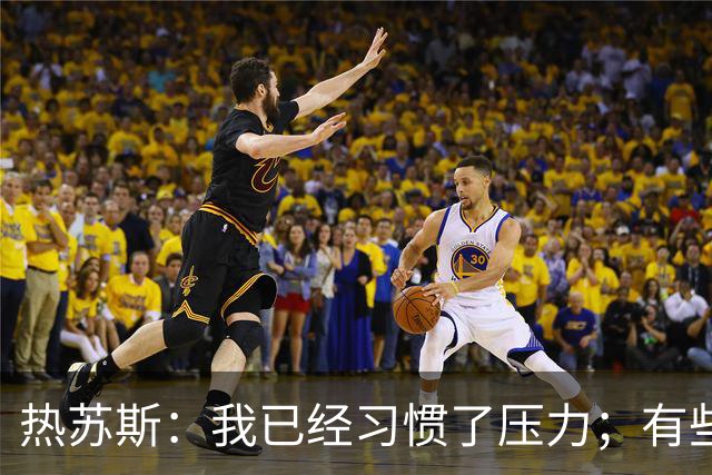 热苏斯：我已经习惯了压力；有些球员可能踢和俱乐部不同位置
