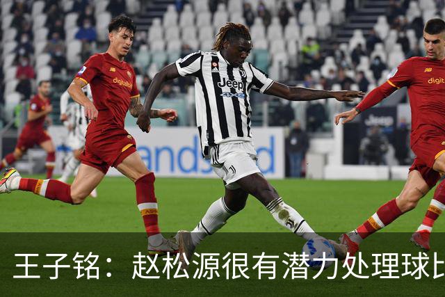 王子铭：赵松源很有潜力处理球比较冷静，年轻球员心态比较好