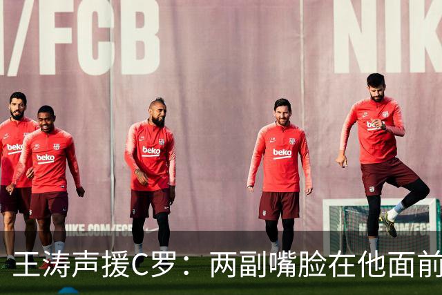 王涛声援C罗：两副嘴脸在他面前反复横跳 名记：老帅绝不会让他归队