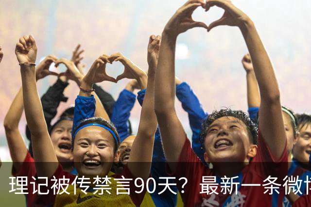 理记被传禁言90天？最新一条微博更新在6小时前
