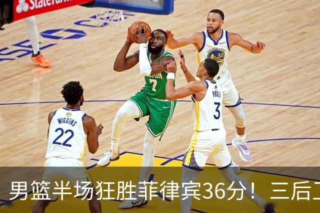 男篮半场狂胜菲律宾36分！三后卫齐爆，胡金秋精准，王俊杰回暖！
