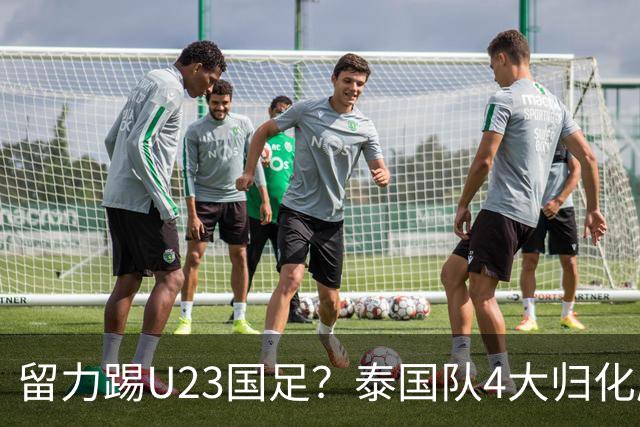 留力踢U23国足？泰国队4大归化压阵，有人长相酷似中超外援克雷桑