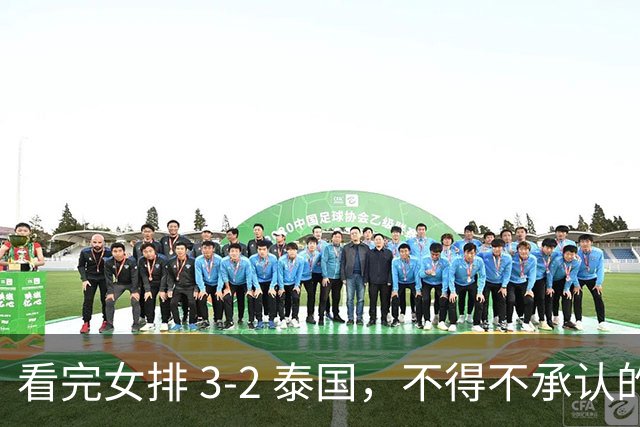 看完女排 3-2 泰国，不得不承认的 5 个事实，吴梦洁 28 分大爆发
