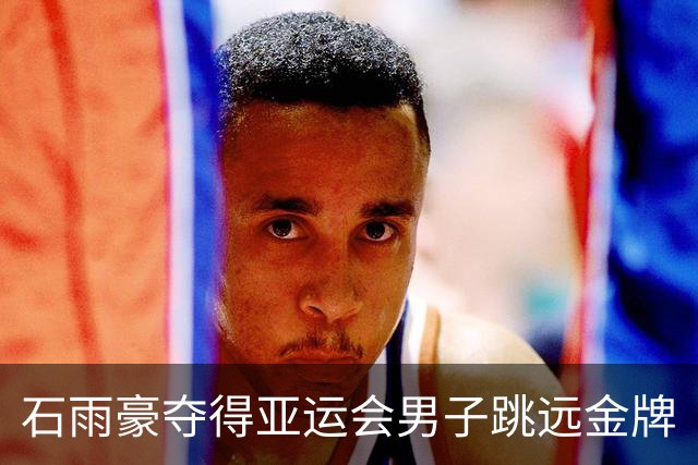 石雨豪夺得亚运会男子跳远金牌