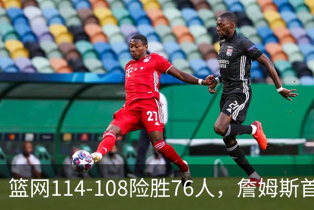 篮网114-108险胜76人，詹姆斯首秀10+4+5，恩比德6分8失误