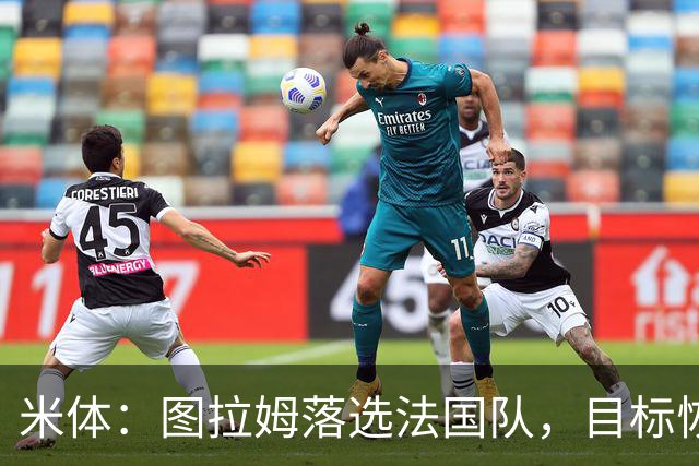 米体：图拉姆落选法国队，目标恢复至最佳状态