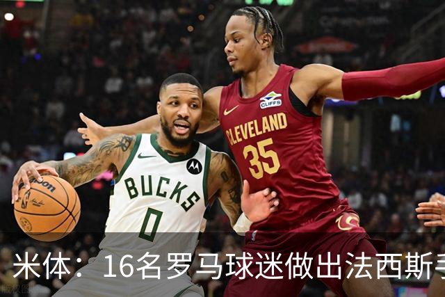 米体：16名罗马球迷做出法西斯手势，被禁止进入球场