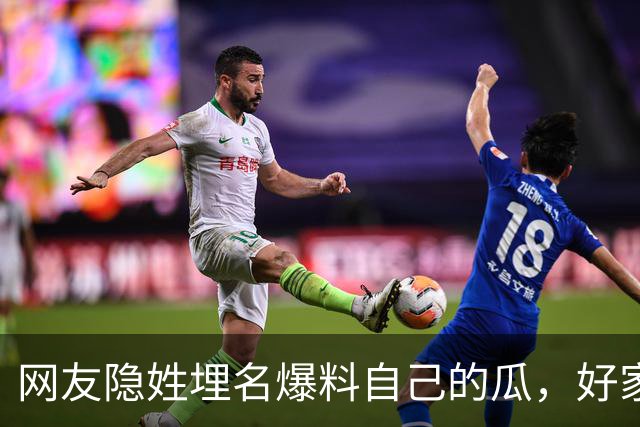 网友隐姓埋名爆料自己的瓜，好家伙，这是我们不掏钱能看的吗？