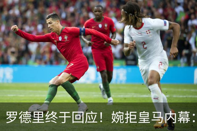 罗德里终于回应！婉拒皇马内幕：是他亲自给穆里尼奥打了电话