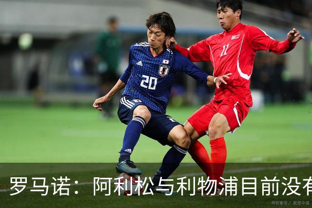 罗马诺：阿利松与利物浦目前没有关于新合同的积极对话