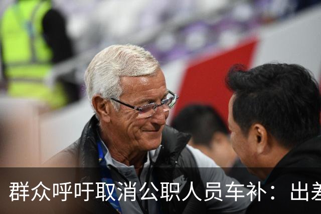 群众呼吁取消公职人员车补：出差都报销车费了，每月发车补不合理